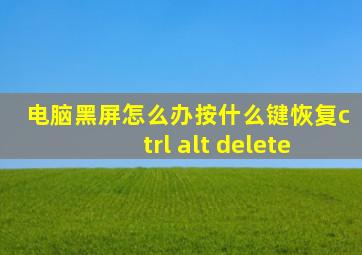 电脑黑屏怎么办按什么键恢复ctrl alt delete